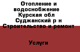 Отопление и водоснобжение - Курская обл., Суджанский р-н Строительство и ремонт » Услуги   